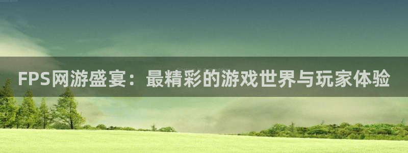 沐春多彩娱乐：FPS网游盛宴：最精彩的游戏世界与玩家体验